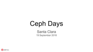 Ceph Days
Santa Clara
19 September 2018
 