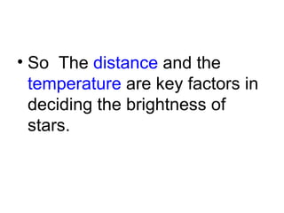 So  The  distance  and the  temperature  are key factors in deciding the brightness of stars. 
