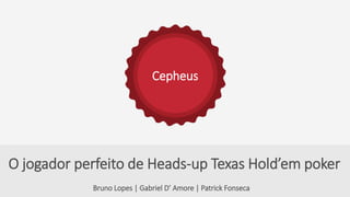 Cepheus
Bruno Lopes | Gabriel D’ Amore | Patrick Fonseca
O jogador perfeito de Heads-up Texas Hold’em poker
 