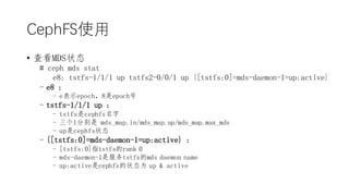 CephFSʹ
? 鿴MDS״̬
# ceph mds stat
e8: tstfs-1/1/1 up tstfs2-0/0/1 up {[tstfs:0]=mds-daemon-1=up:active}
- e8 :
- eʾepoch8epoch
- tstfs-1/1/1 up :
- tstfscephfs
- 1ֱ mds_map.in/mds_map.up/mds_map.max_mds
- upcephfs״̬
- {[tstfs:0]=mds-daemon-1=up:active} :
- [tstfs:0]ָtstfsrank 0
- mds-daemon-1Ƿtstfsmds daemon name
- up:activecephfs״̬Ϊ up & active
 