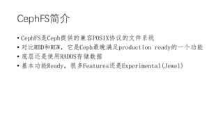 CephFS
? CephFSCephṩļPOSIXЭļϵͳ
? ԱRBDRGWCephproduction readyһ
? ײ㻹ʹRADOS洢
? ReadyܶFeaturesExperimental(Jewel)
 