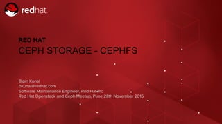 Red Hat Openstack and Ceph Meetup, Pune | 28th NOV 2015 | bkunal@redhat.com
Bipin Kunal
bkunal@redhat.com
Software Maintenance Engineer, Red Hat Inc
Red Hat Openstack and Ceph Meetup, Pune 28th November 2015
RED HAT
CEPH STORAGE - CEPHFS
 