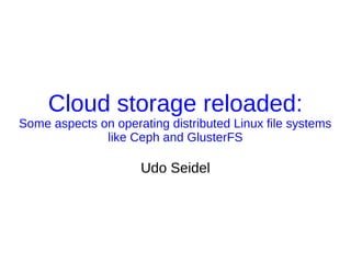 Cloud storage reloaded:
Some aspects on operating distributed Linux file systems
              like Ceph and GlusterFS

                     Udo Seidel
 