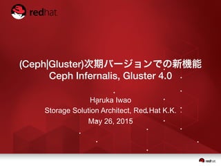 (Ceph|Gluster)次期バージョンでの新機能!
Ceph Infernalis, Gluster 4.0
Haruka Iwao
Storage Solution Architect, Red Hat K.K.
May 26, 2015
 