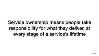 Service ownership means people take
responsibility for what they deliver, at
every stage of a service’s lifetime
@bruvik
 