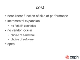 cost
●   near-linear function of size or performance
●   incremental expansion
    ●   no fork-lift upgrades
●   no vendor lock-in
    ●   choice of hardware
    ●   choice of software
●   open
 