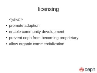 licensing
    <yawn>
●   promote adoption
●   enable community development
●   prevent ceph from becoming proprietary
●   allow organic commercialization
 