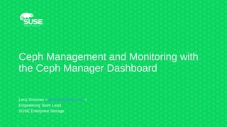 Ceph Management and Monitoring with
the Ceph Manager Dashboard
Lenz Grimmer <lgrimmer@suse.com>
Engineering Team Lead
SUSE Enterprise Storage
 