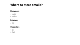 Where	to	store	emails?
Filesystem
maildir
mailbox
Database
SQL
Objectstore
S3
Swift
 