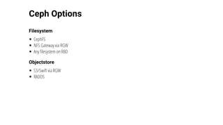 Ceph	Options
Filesystem
CephFS
NFS	Gateway	via	RGW
Any	filesystem	on	RBD
Objectstore
S3/Swift	via	RGW
RADOS
 