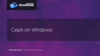 Ceph on Windows
Alessandro Pilotti | CEO @ Cloudbase Solutions
 