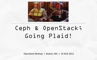 Ceph & OpenStack;
Going Plaid!
OpenStack Meetup | Boston, MA | 14 AUG 2013
 