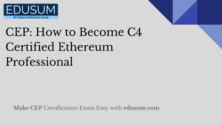 CEP: How to Become C4
Certified Ethereum
Professional
Make CEP Certification Exam Easy with edusum.com
 