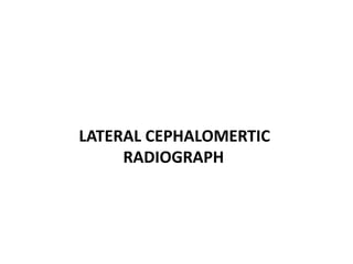 LATERAL CEPHALOMERTIC
RADIOGRAPH
 