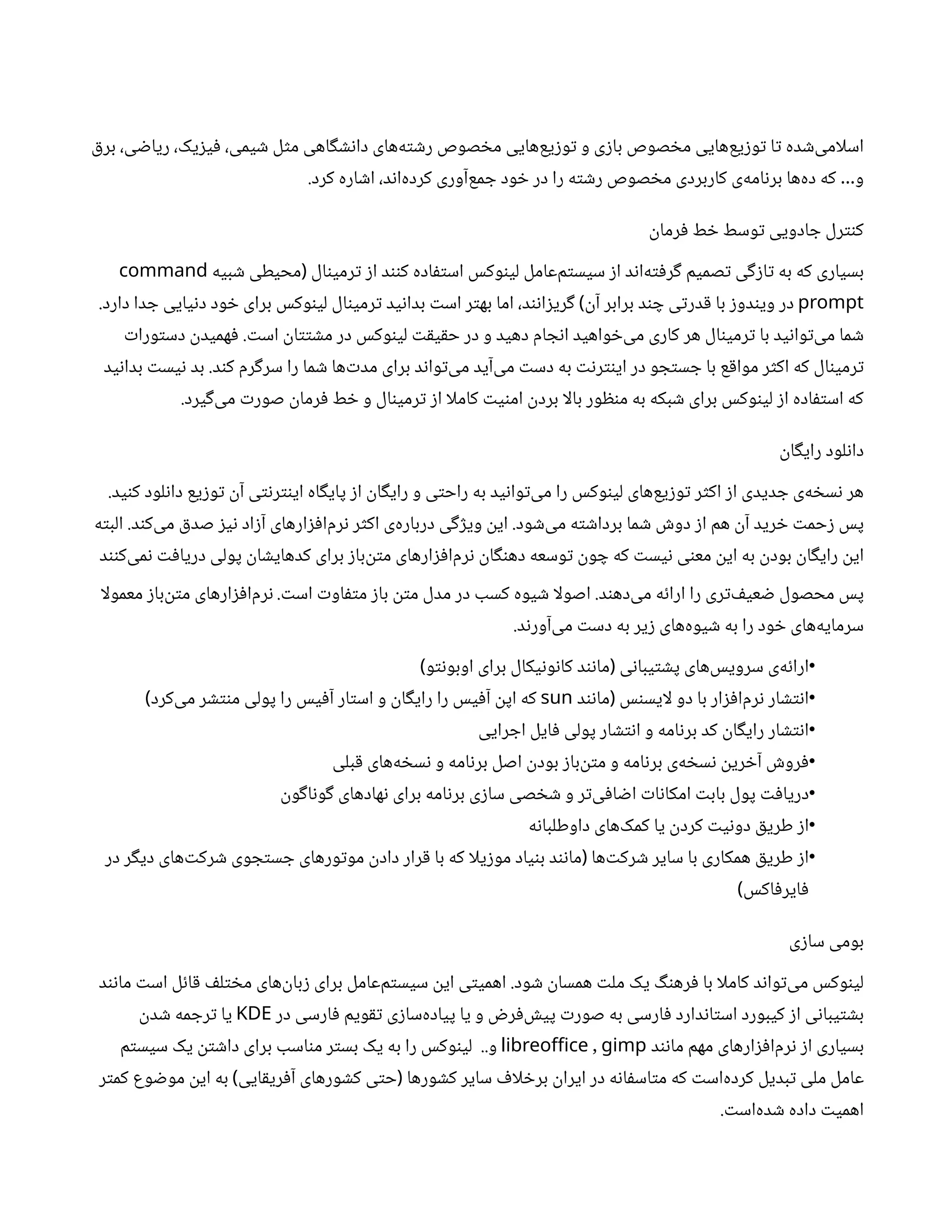 ‫ق‬‫بر‬ ،‫ی‬ ‫ض‬‫ریا‬ ،‫یک‬‫ز‬‫ی‬‫ف‬ ،‫یمی‬ ‫ش‬ ‫ل‬‫ث‬‫م‬ ‫اهی‬‫گ‬ ‫ش‬‫ن‬‫دا‬ ‫‌های‬
‫ه‬‫ت‬ ‫ش‬‫ر‬ ‫صوص‬ ‫خ‬‫م‬ ‫‌هایی‬
‫ع‬‫ی‬‫ز‬‫و‬‫ت‬ ‫و‬ ‫ی‬‫ز‬‫با‬ ‫صوص‬ ‫خ‬‫م‬ ‫‌هایی‬
‫ع‬‫ی‬‫ز‬‫و‬‫ت‬ ‫ا‬‫ت‬ ‫ده‬ ‫ش‬‌
‫ی‬‫اسلام‬
‫کرد‬ ‫اره‬ ‫ش‬‫ا‬ ،‫د‬‫ن‬‫‌ا‬
‫ه‬‫کرد‬ ‫‌آوری‬
‫ع‬‫م‬ ‫ج‬ ‫ود‬ ‫خ‬ ‫در‬ ‫را‬ ‫ه‬‫ت‬ ‫ش‬‫ر‬ ‫صوص‬ ‫خ‬‫م‬ ‫کاربردی‬ ‫‌ی‬
‫ه‬‫ام‬‫ن‬‫بر‬ ‫‌ها‬
‫ه‬‫د‬ ‫که‬ ‫و‬
…
.
‫ن‬
‫رما‬‫ف‬ ‫ط‬ ‫خ‬ ‫وسط‬‫ت‬ ‫ادویی‬ ‫ج‬ ‫رل‬‫نت‬‫ک‬
‫ال‬‫ن‬‫رمی‬‫ت‬ ‫ز‬‫ا‬ ‫د‬‫نن‬‫ک‬ ‫اده‬‫ف‬‫ت‬‫اس‬ ‫وکس‬‫ن‬‫لی‬ ‫‌عامل‬
‫م‬‫ت‬‫سیس‬ ‫ز‬‫ا‬ ‫د‬‫ن‬‫‌ا‬
‫ه‬‫ت‬‫ف‬‫ر‬‫گ‬ ‫صمیم‬‫ت‬ ‫ی‬‫گ‬‫ز‬‫ا‬‫ت‬ ‫به‬ ‫که‬ ‫بسیاری‬
(
‫بیه‬ ‫ش‬ ‫محیطی‬
command
prompt
‫ن‬‫آ‬ ‫برابر‬ ‫د‬‫ن‬ ‫چ‬ ‫ی‬‫ت‬‫در‬‫ق‬ ‫با‬ ‫ز‬‫دو‬‫ن‬‫وی‬ ‫در‬
)
‫دارد‬ ‫دا‬ ‫ج‬ ‫یایی‬‫ن‬‫د‬ ‫ود‬ ‫خ‬ ‫برای‬ ‫وکس‬‫ن‬‫لی‬ ‫ال‬‫ن‬‫رمی‬‫ت‬ ‫ید‬‫ن‬‫بدا‬ ‫ت‬‫اس‬ ‫ر‬‫ت‬‫به‬ ‫اما‬ ،‫د‬‫ن‬‫ن‬‫ا‬‫ز‬‫ری‬‫گ‬
.
‫ت‬‫اس‬
‫ن‬
‫ا‬‫تت‬ ‫ش‬‫م‬ ‫در‬ ‫وکس‬‫ن‬‫لی‬ ‫ت‬‫ق‬‫ی‬‫ق‬‫ح‬ ‫در‬ ‫و‬ ‫دهید‬ ‫ام‬ ‫ج‬‫ن‬‫ا‬ ‫واهید‬ ‫خ‬‌
‫ی‬‫م‬ ‫کاری‬ ‫هر‬ ‫ال‬‫ن‬‫رمی‬‫ت‬ ‫با‬ ‫ید‬‫ن‬‫وا‬‫ت‬‌
‫ی‬‫م‬ ‫ما‬ ‫ش‬
.
‫ت‬‫ورا‬‫ت‬‫دس‬
‫ن‬
‫همید‬‫ف‬
‫د‬‫ن‬‫ک‬ ‫رم‬‫گ‬‫سر‬ ‫را‬ ‫ما‬ ‫ش‬ ‫‌ها‬‫ت‬‫مد‬ ‫برای‬ ‫د‬‫ن‬‫وا‬‫ت‬‌
‫ی‬‫م‬ ‫‌آید‬
‫ی‬‫م‬ ‫ت‬‫دس‬ ‫به‬ ‫ت‬‫ن‬‫ر‬‫نت‬‫ای‬ ‫در‬ ‫و‬ ‫ج‬‫ت‬‫س‬ ‫ج‬ ‫با‬ ‫ع‬‫ق‬‫موا‬ ‫ر‬‫ث‬‫اک‬ ‫که‬ ‫ال‬‫ن‬‫رمی‬‫ت‬
.
‫ید‬‫ن‬‫بدا‬ ‫ت‬‫یس‬‫ن‬ ‫بد‬
‫یرد‬‫گ‬‌
‫ی‬‫م‬ ‫ت‬‫صور‬
‫ن‬
‫رما‬‫ف‬ ‫ط‬ ‫خ‬ ‫و‬ ‫ال‬‫ن‬‫رمی‬‫ت‬ ‫ز‬‫ا‬ ‫کاملا‬ ‫ت‬‫ی‬‫ن‬‫ام‬
‫ن‬
‫برد‬ ‫بالا‬ ‫ور‬ ‫ظ‬‫ن‬‫م‬ ‫به‬ ‫بکه‬ ‫ش‬ ‫برای‬ ‫وکس‬‫ن‬‫لی‬ ‫ز‬‫ا‬ ‫اده‬‫ف‬‫ت‬‫اس‬ ‫که‬
.
‫ن‬
‫ا‬‫گ‬‫رای‬ ‫لود‬‫ن‬‫دا‬
‫ید‬‫ن‬‫ک‬ ‫لود‬‫ن‬‫دا‬ ‫یع‬‫ز‬‫و‬‫ت‬ ‫ن‬‫آ‬ ‫ی‬‫ت‬‫ن‬‫ر‬‫نت‬‫ای‬ ‫اه‬‫گ‬‫پای‬ ‫ز‬‫ا‬
‫ن‬
‫ا‬‫گ‬‫رای‬ ‫و‬ ‫ی‬‫ت‬‫راح‬ ‫به‬ ‫ید‬‫ن‬‫وا‬‫ت‬‌
‫ی‬‫م‬ ‫را‬ ‫وکس‬‫ن‬‫لی‬ ‫‌های‬
‫ع‬‫ی‬‫ز‬‫و‬‫ت‬ ‫ر‬‫ث‬‫اک‬ ‫ز‬‫ا‬ ‫دیدی‬ ‫ج‬ ‫‌ی‬
‫ه‬ ‫خ‬‫س‬‫ن‬ ‫هر‬
.
‫ود‬ ‫ش‬‌
‫ی‬‫م‬ ‫ه‬‫ت‬ ‫ش‬‫بردا‬ ‫ما‬ ‫ش‬ ‫ش‬‫دو‬ ‫ز‬‫ا‬ ‫هم‬
‫ن‬‫آ‬ ‫رید‬ ‫خ‬ ‫ت‬‫حم‬‫ز‬ ‫پس‬
.
‫د‬‫ن‬‫‌ک‬
‫ی‬‫م‬ ‫ق‬‫صد‬ ‫ز‬‫ی‬‫ن‬ ‫اد‬‫ز‬‫آ‬ ‫‌های‬
‫ر‬‫ا‬‫ز‬‫ف‬‫‌ا‬
‫م‬‫ر‬‫ن‬ ‫ر‬‫ث‬‫اک‬ ‫‌ی‬
‫ه‬‫دربار‬ ‫ی‬‫گ‬‫ژ‬‫وی‬
‫ن‬
‫ای‬
.
‫ه‬‫ت‬‫الب‬
‫د‬‫نن‬‫‌ک‬
‫ی‬‫م‬‫ن‬ ‫ت‬‫ف‬‫دریا‬ ‫پولی‬
‫ن‬
‫ا‬ ‫ش‬‫کدهای‬ ‫برای‬ ‫ز‬‫‌با‬
‫ن‬‫ت‬‫م‬ ‫ارهای‬‫ز‬‫ف‬‫‌ا‬
‫م‬‫ر‬‫ن‬ ‫ن‬
‫ا‬‫گ‬‫ن‬‫ده‬ ‫وسعه‬‫ت‬ ‫ن‬
‫و‬ ‫چ‬ ‫که‬ ‫ت‬‫یس‬‫ن‬ ‫ی‬‫ن‬‫مع‬
‫ن‬
‫ای‬ ‫به‬
‫ن‬
‫بود‬
‫ن‬
‫ا‬‫گ‬‫رای‬
‫ن‬
‫ای‬
‫د‬‫ن‬‫‌ده‬
‫ی‬‫م‬ ‫ه‬‫ئ‬‫ارا‬ ‫را‬ ‫ری‬‫ت‬‌ ‫ف‬‫عی‬ ‫ض‬ ‫محصول‬ ‫پس‬
.
‫ت‬‫اس‬ ‫ت‬‫او‬‫ف‬‫ت‬‫م‬ ‫ز‬‫با‬
‫ن‬‫ت‬‫م‬ ‫مدل‬ ‫در‬ ‫کسب‬ ‫یوه‬ ‫ش‬ ‫اصولا‬
.
‫معمولا‬ ‫ز‬‫‌با‬
‫ن‬‫ت‬‫م‬ ‫ارهای‬‫ز‬‫ف‬‫‌ا‬
‫م‬‫ر‬‫ن‬
‫د‬‫ن‬‫‌آور‬
‫ی‬‫م‬ ‫ت‬‫دس‬ ‫به‬ ‫یر‬‫ز‬ ‫‌های‬
‫ه‬‫یو‬ ‫ش‬ ‫به‬ ‫را‬ ‫ود‬ ‫خ‬ ‫‌های‬
‫ه‬‫سرمای‬
.
•
‫ی‬‫ن‬‫یبا‬‫ت‬ ‫ش‬‫پ‬ ‫‌های‬
‫س‬‫سروی‬ ‫‌ی‬
‫ه‬‫ئ‬‫ارا‬
(
‫و‬‫ت‬‫ن‬‫اوبو‬ ‫برای‬ ‫یکال‬‫ن‬‫و‬‫ن‬‫کا‬ ‫د‬‫ن‬‫ن‬‫ما‬
)
•
‫س‬‫ن‬‫لایس‬ ‫دو‬ ‫با‬ ‫ار‬‫ز‬‫ف‬‫‌ا‬
‫م‬‫ر‬‫ن‬ ‫ار‬ ‫تش‬‫ن‬‫ا‬
(
‫د‬‫ن‬‫ن‬‫ما‬
sun
‫‌کرد‬
‫ی‬‫م‬ ‫ر‬ ‫نتش‬‫م‬ ‫پولی‬ ‫را‬ ‫یس‬‫ف‬‫آ‬ ‫ار‬‫ت‬‫اس‬ ‫و‬
‫ن‬
‫ا‬‫گ‬‫رای‬ ‫را‬ ‫یس‬‫ف‬‫آ‬ ‫ن‬
‫اپ‬ ‫که‬
)
•
‫رایی‬ ‫اج‬ ‫ایل‬‫ف‬ ‫پولی‬ ‫ار‬ ‫تش‬‫ن‬‫ا‬ ‫و‬ ‫امه‬‫ن‬‫بر‬ ‫کد‬
‫ن‬
‫ا‬‫گ‬‫رای‬ ‫ار‬ ‫تش‬‫ن‬‫ا‬
•
‫بلی‬‫ق‬ ‫‌های‬
‫ه‬ ‫خ‬‫س‬‫ن‬ ‫و‬ ‫امه‬‫ن‬‫بر‬ ‫اصل‬
‫ن‬
‫بود‬ ‫ز‬‫‌با‬
‫ن‬‫ت‬‫م‬ ‫و‬ ‫امه‬‫ن‬‫بر‬ ‫‌ی‬
‫ه‬ ‫خ‬‫س‬‫ن‬ ‫ن‬
‫ری‬ ‫خ‬‫آ‬ ‫ش‬‫رو‬‫ف‬
•
‫ن‬
‫و‬‫گ‬‫ا‬‫ن‬‫و‬‫گ‬ ‫‌های‬
‫د‬‫ها‬‫ن‬ ‫برای‬ ‫امه‬‫ن‬‫بر‬ ‫ی‬‫ز‬‫سا‬ ‫صی‬ ‫خ‬ ‫ش‬ ‫و‬ ‫ر‬‫ت‬‌
‫ی‬‫ف‬‫ا‬ ‫ض‬‫ا‬ ‫ت‬‫ا‬‫ن‬‫امکا‬ ‫ت‬‫باب‬ ‫پول‬ ‫ت‬‫ف‬‫دریا‬
•
‫ه‬‫ن‬‫داوطلبا‬ ‫‌های‬
‫ک‬‫کم‬ ‫یا‬
‫ن‬
‫کرد‬ ‫ت‬‫ی‬‫ن‬‫دو‬ ‫ق‬‫طری‬ ‫ز‬‫ا‬
•
‫‌ها‬‫ت‬‫رک‬ ‫ش‬ ‫سایر‬ ‫با‬ ‫همکاری‬ ‫ق‬‫طری‬ ‫ز‬‫ا‬
(
‫در‬ ‫ر‬‫گ‬‫دی‬ ‫‌های‬‫ت‬‫رک‬ ‫ش‬ ‫وی‬ ‫ج‬‫ت‬‫س‬ ‫ج‬ ‫ورهای‬‫ت‬‫مو‬
‫ن‬
‫داد‬ ‫رار‬‫ق‬ ‫با‬ ‫که‬ ‫یلا‬‫ز‬‫مو‬ ‫یاد‬‫ن‬‫ب‬ ‫د‬‫ن‬‫ن‬‫ما‬
‫اکس‬‫ف‬‫ایر‬‫ف‬
)
‫ی‬‫ز‬‫سا‬ ‫بومی‬
‫ود‬ ‫ش‬ ‫ن‬
‫همسا‬ ‫ت‬‫مل‬ ‫یک‬ ‫گ‬‫ن‬‫ره‬‫ف‬ ‫با‬ ‫کاملا‬ ‫د‬‫ن‬‫وا‬‫ت‬‌
‫ی‬‫م‬ ‫وکس‬‫ن‬‫لی‬
.
‫د‬‫ن‬‫ن‬‫ما‬ ‫ت‬‫اس‬ ‫ل‬‫ئ‬‫ا‬‫ق‬ ‫ف‬‫ل‬‫ت‬ ‫خ‬‫م‬ ‫‌های‬
‫ن‬
‫با‬‫ز‬ ‫برای‬ ‫‌عامل‬
‫م‬‫ت‬‫سیس‬
‫ن‬
‫ای‬ ‫ی‬‫ت‬‫اهمی‬
‫در‬ ‫ارسی‬‫ف‬ ‫ویم‬‫تق‬ ‫ی‬‫ز‬‫‌سا‬
‫ه‬‫پیاد‬ ‫یا‬ ‫و‬ ‫ض‬‫ر‬‫ف‬‌ ‫ش‬‫پی‬ ‫ت‬‫صور‬ ‫به‬ ‫ارسی‬‫ف‬ ‫دارد‬‫ن‬‫ا‬‫ت‬‫اس‬ ‫کیبورد‬ ‫ز‬‫ا‬ ‫ی‬‫ن‬‫یبا‬‫ت‬ ‫ش‬‫ب‬
KDE
‫ن‬
‫د‬ ‫ش‬ ‫مه‬ ‫رج‬‫ت‬ ‫یا‬
‫د‬‫ن‬‫ن‬‫ما‬ ‫مهم‬ ‫ارهای‬‫ز‬‫ف‬‫‌ا‬
‫م‬‫ر‬‫ن‬ ‫ز‬‫ا‬ ‫بسیاری‬
,
libreoffice gimp
‫و‬
..
‫م‬‫ت‬‫سیس‬ ‫یک‬
‫ن‬‫ت‬ ‫ش‬‫دا‬ ‫برای‬ ‫اسب‬‫ن‬‫م‬ ‫ر‬‫ت‬‫بس‬ ‫یک‬ ‫به‬ ‫را‬ ‫وکس‬‫ن‬‫لی‬
‫ورها‬ ‫ش‬‫ک‬ ‫سایر‬ ‫ف‬‫لا‬ ‫خ‬‫بر‬
‫ن‬
‫ایرا‬ ‫در‬ ‫ه‬‫ن‬‫ا‬‫ف‬‫اس‬‫ت‬‫م‬ ‫که‬ ‫ت‬‫‌اس‬
‫ه‬‫کرد‬ ‫بدیل‬‫ت‬ ‫ملی‬ ‫عامل‬
(
‫ایی‬‫ق‬‫ری‬‫ف‬‫آ‬ ‫ورهای‬ ‫ش‬‫ک‬ ‫ی‬‫ت‬‫ح‬
)
‫ر‬‫ت‬‫کم‬ ‫وع‬ ‫ض‬‫مو‬
‫ن‬
‫ای‬ ‫به‬
‫ت‬‫‌اس‬
‫ه‬‫د‬ ‫ش‬ ‫داده‬ ‫ت‬‫اهمی‬
.
 