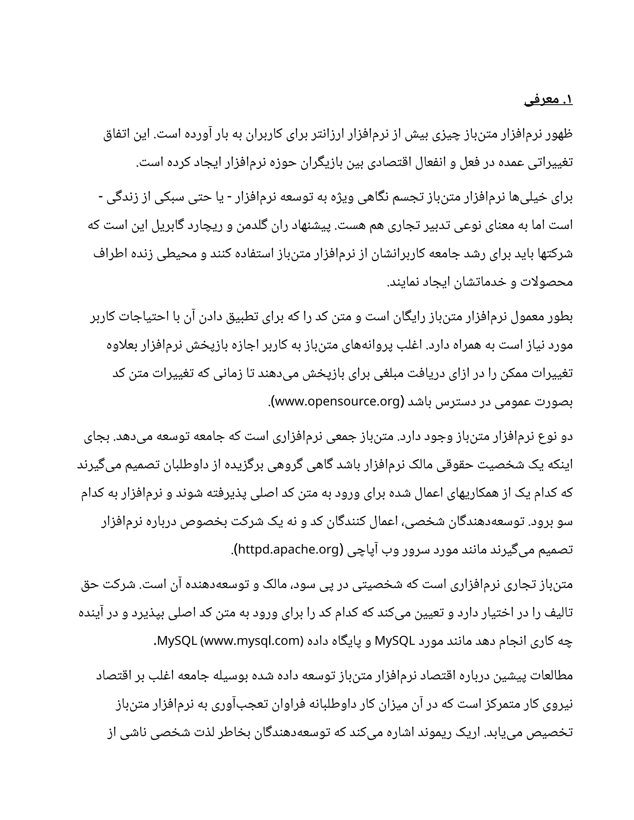 ۱
‫ی‬ ‫ف‬‫معز‬ .
‫ق‬‫ا‬‫تف‬‫ا‬
‫ن‬‫ای‬ . ‫ت‬‫اس‬ ‫آورده‬ ‫بار‬ ‫به‬
‫ن‬
‫کاربرا‬ ‫برای‬ ‫ر‬‫ت‬‫ن‬‫ا‬‫ز‬‫ار‬ ‫ار‬‫ز‬‫ف‬‫‌ا‬
‫م‬‫ر‬‫ن‬ ‫ز‬‫ا‬ ‫ش‬‫بی‬ ‫ی‬‫ز‬‫ی‬ ‫چ‬ ‫ز‬‫‌با‬
‫ن‬‫ت‬‫م‬ ‫ار‬‫ز‬‫ف‬‫‌ا‬
‫م‬‫ر‬‫ن‬ ‫هور‬ ‫ظ‬
. ‫ت‬‫اس‬ ‫کرده‬ ‫اد‬ ‫ایج‬ ‫ار‬‫ز‬‫ف‬‫‌ا‬
‫م‬‫ر‬‫ن‬ ‫ه‬‫ز‬‫حو‬
‫ن‬
‫را‬‫گ‬‫ی‬‫ز‬‫با‬
‫ن‬‫بی‬ ‫صادی‬‫ت‬‫ق‬‫ا‬ ‫عال‬‫نف‬‫ا‬ ‫و‬ ‫عل‬‫ف‬ ‫در‬ ‫عمده‬ ‫ی‬‫ت‬‫ییرا‬‫تغ‬
‫ی‬‫گ‬‫د‬‫ن‬‫ز‬ ‫ز‬‫ا‬ ‫سبکی‬ ‫ی‬‫ت‬‫ح‬ ‫یا‬ ‫ار‬‫ز‬‫ف‬‫‌ا‬
‫م‬‫ر‬‫ن‬ ‫وسعه‬‫ت‬ ‫به‬ ‫ه‬‫ژ‬‫وی‬ ‫اهی‬‫گ‬‫ن‬ ‫سم‬ ‫ج‬‫ت‬ ‫ز‬‫‌با‬
‫ن‬‫ت‬‫م‬ ‫ار‬‫ز‬‫ف‬‫‌ا‬
‫م‬‫ر‬‫ن‬ ‫‌ها‬
‫ی‬‫یل‬ ‫خ‬ ‫برای‬
- -
‫که‬ ‫ت‬‫اس‬
‫ن‬‫ای‬ ‫ابریل‬‫گ‬ ‫ارد‬ ‫ریچ‬ ‫و‬
‫ن‬
‫لدم‬‫گ‬ ‫ن‬
‫را‬ ‫هاد‬‫ن‬ ‫ش‬‫پی‬ . ‫ت‬‫هس‬ ‫هم‬ ‫اری‬ ‫ج‬‫ت‬ ‫دبیر‬‫ت‬ ‫وعی‬‫ن‬ ‫ای‬‫ن‬‫مع‬ ‫به‬ ‫اما‬ ‫ت‬‫اس‬
‫ف‬‫اطرا‬ ‫ده‬‫ن‬‫ز‬ ‫محیطی‬ ‫و‬ ‫د‬‫نن‬‫ک‬ ‫اده‬‫ف‬‫ت‬‫اس‬ ‫ز‬‫‌با‬
‫ن‬‫ت‬‫م‬ ‫ار‬‫ز‬‫ف‬‫‌ا‬
‫م‬‫ر‬‫ن‬ ‫ز‬‫ا‬
‫ن‬
‫ا‬ ‫ش‬‫ن‬‫کاربرا‬ ‫امعه‬ ‫ج‬ ‫د‬ ‫ش‬‫ر‬ ‫برای‬ ‫باید‬ ‫ها‬‫ت‬‫رک‬ ‫ش‬
.‫د‬‫ن‬‫مای‬‫ن‬ ‫اد‬ ‫ایج‬
‫ن‬
‫ا‬ ‫ش‬‫ت‬‫دما‬ ‫خ‬ ‫و‬ ‫ت‬‫محصولا‬
‫کاربر‬ ‫ت‬‫ا‬ ‫یاج‬‫ت‬‫اح‬ ‫با‬
‫ن‬‫آ‬ ‫ن‬
‫داد‬ ‫ق‬‫طبی‬‫ت‬ ‫برای‬ ‫که‬ ‫را‬ ‫کد‬
‫ن‬‫ت‬‫م‬ ‫و‬ ‫ت‬‫اس‬
‫ن‬
‫ا‬‫گ‬‫رای‬ ‫ز‬‫‌با‬
‫ن‬‫ت‬‫م‬ ‫ار‬‫ز‬‫ف‬‫‌ا‬
‫م‬‫ر‬‫ن‬ ‫معمول‬ ‫بطور‬
‫بعلاوه‬ ‫ار‬‫ز‬‫ف‬‫‌ا‬
‫م‬‫ر‬‫ن‬ ‫ش‬ ‫خ‬‫پ‬‫ز‬‫با‬ ‫ه‬‫ز‬‫ا‬ ‫اج‬ ‫کاربر‬ ‫به‬ ‫ز‬‫‌با‬
‫ن‬‫ت‬‫م‬ ‫‌های‬
‫ه‬‫ن‬‫پروا‬ ‫لب‬‫غ‬‫ا‬ .‫دارد‬ ‫همراه‬ ‫به‬ ‫ت‬‫اس‬ ‫ز‬‫یا‬‫ن‬ ‫مورد‬
‫کد‬
‫ن‬‫ت‬‫م‬ ‫ت‬‫ییرا‬‫تغ‬ ‫که‬ ‫ی‬‫ن‬‫ما‬‫ز‬ ‫ا‬‫ت‬ ‫د‬‫ن‬‫‌ده‬
‫ی‬‫م‬ ‫ش‬ ‫خ‬‫پ‬‫ز‬‫با‬ ‫برای‬ ‫ی‬‫غ‬‫مبل‬ ‫ت‬‫ف‬‫دریا‬ ‫ای‬‫ز‬‫ا‬ ‫در‬ ‫را‬
‫ن‬
‫ممک‬ ‫ت‬‫ییرا‬‫تغ‬
‫د‬ ‫ش‬‫با‬ ‫رس‬‫ت‬‫دس‬ ‫در‬ ‫عمومی‬ ‫ت‬‫بصور‬
(
. .
www opensource org
.)
‫ای‬ ‫بج‬ .‫‌دهد‬
‫ی‬‫م‬ ‫وسعه‬‫ت‬ ‫امعه‬ ‫ج‬ ‫که‬ ‫ت‬‫اس‬ ‫اری‬‫ز‬‫ف‬‫‌ا‬
‫م‬‫ر‬‫ن‬ ‫معی‬ ‫ج‬ ‫ز‬‫‌با‬
‫ن‬‫ت‬‫م‬ .‫دارد‬ ‫ود‬ ‫وج‬ ‫ز‬‫‌با‬
‫ن‬‫ت‬‫م‬ ‫ار‬‫ز‬‫ف‬‫‌ا‬
‫م‬‫ر‬‫ن‬ ‫وع‬‫ن‬ ‫دو‬
‫د‬‫ن‬‫یر‬‫گ‬‌
‫ی‬‫م‬ ‫صمیم‬‫ت‬ ‫ن‬
‫داوطلبا‬ ‫ز‬‫ا‬ ‫یده‬‫ز‬‫گ‬‫بر‬ ‫روهی‬‫گ‬ ‫اهی‬‫گ‬ ‫د‬ ‫ش‬‫با‬ ‫ار‬‫ز‬‫ف‬‫‌ا‬
‫م‬‫ر‬‫ن‬ ‫مالک‬ ‫ی‬‫ق‬‫و‬‫ق‬‫ح‬ ‫ت‬‫صی‬ ‫خ‬ ‫ش‬ ‫یک‬ ‫که‬‫ن‬‫ای‬
‫کدام‬ ‫به‬ ‫ار‬‫ز‬‫ف‬‫‌ا‬
‫م‬‫ر‬‫ن‬ ‫و‬ ‫د‬‫ن‬‫و‬ ‫ش‬ ‫ه‬‫ت‬‫ف‬‫یر‬ ‫ذ‬‫پ‬ ‫اصلی‬ ‫کد‬
‫ن‬‫ت‬‫م‬ ‫به‬ ‫ورود‬ ‫برای‬ ‫ده‬ ‫ش‬ ‫اعمال‬ ‫همکاریهای‬ ‫ز‬‫ا‬ ‫یک‬ ‫کدام‬ ‫که‬
‫ار‬‫ز‬‫ف‬‫‌ا‬
‫م‬‫ر‬‫ن‬ ‫درباره‬ ‫صوص‬ ‫خ‬‫ب‬ ‫ت‬‫رک‬ ‫ش‬ ‫یک‬ ‫ه‬‫ن‬ ‫و‬ ‫کد‬
‫ن‬
‫ا‬‫گ‬‫د‬‫نن‬‫ک‬ ‫اعمال‬ ،‫صی‬ ‫خ‬ ‫ش‬ ‫ن‬
‫ا‬‫گ‬‫د‬‫ن‬‫‌ده‬
‫ه‬‫وسع‬‫ت‬ .‫برود‬ ‫سو‬
‫ی‬ ‫آپاچ‬ ‫وب‬ ‫سرور‬ ‫مورد‬ ‫د‬‫ن‬‫ن‬‫ما‬ ‫د‬‫ن‬‫یر‬‫گ‬‌
‫ی‬‫م‬ ‫صمیم‬‫ت‬
(
. .
httpd apache org
.)
‫ق‬‫ح‬ ‫ت‬‫رک‬ ‫ش‬ . ‫ت‬‫اس‬
‫ن‬‫آ‬ ‫ده‬‫ن‬‫‌ده‬
‫ه‬‫وسع‬‫ت‬ ‫و‬ ‫مالک‬ ،‫سود‬ ‫پی‬ ‫در‬ ‫ی‬‫ت‬‫صی‬ ‫خ‬ ‫ش‬ ‫که‬ ‫ت‬‫اس‬ ‫اری‬‫ز‬‫ف‬‫‌ا‬
‫م‬‫ر‬‫ن‬ ‫اری‬ ‫ج‬‫ت‬ ‫ز‬‫‌با‬
‫ن‬‫ت‬‫م‬
‫ده‬‫ن‬‫آی‬ ‫در‬ ‫و‬ ‫یرد‬ ‫ذ‬‫بپ‬ ‫اصلی‬ ‫کد‬
‫ن‬‫ت‬‫م‬ ‫به‬ ‫ورود‬ ‫برای‬ ‫را‬ ‫کد‬ ‫کدام‬ ‫که‬ ‫د‬‫ن‬‫‌ک‬
‫ی‬‫م‬
‫ن‬‫عیی‬‫ت‬ ‫و‬ ‫دارد‬ ‫یار‬‫ت‬ ‫خ‬‫ا‬ ‫در‬ ‫را‬ ‫ف‬‫الی‬‫ت‬
‫مورد‬ ‫د‬‫ن‬‫ن‬‫ما‬ ‫دهد‬ ‫ام‬ ‫ج‬‫ن‬‫ا‬ ‫کاری‬ ‫ه‬ ‫چ‬
MySQL
‫داده‬ ‫اه‬‫گ‬‫پای‬ ‫و‬
. .
MySQL (www mysql com)
.
‫صاد‬‫ت‬‫ق‬‫ا‬ ‫بر‬ ‫لب‬‫غ‬‫ا‬ ‫امعه‬ ‫ج‬ ‫بوسیله‬ ‫ده‬ ‫ش‬ ‫داده‬ ‫وسعه‬‫ت‬ ‫ز‬‫‌با‬
‫ن‬‫ت‬‫م‬ ‫ار‬‫ز‬‫ف‬‫‌ا‬
‫م‬‫ر‬‫ن‬ ‫صاد‬‫ت‬‫ق‬‫ا‬ ‫درباره‬
‫ن‬‫ی‬ ‫ش‬‫پی‬ ‫ت‬‫مطالعا‬
‫ز‬‫‌با‬
‫ن‬‫ت‬‫م‬ ‫ار‬‫ز‬‫ف‬‫‌ا‬
‫م‬‫ر‬‫ن‬ ‫به‬ ‫‌آوری‬‫ب‬ ‫عج‬‫ت‬ ‫ن‬
‫راوا‬‫ف‬ ‫ه‬‫ن‬‫داوطلبا‬ ‫کار‬
‫ن‬
‫ا‬‫ز‬‫می‬ ‫ن‬‫آ‬ ‫در‬ ‫که‬ ‫ت‬‫اس‬ ‫ز‬‫مرک‬‫ت‬‫م‬ ‫کار‬ ‫یروی‬‫ن‬
‫ز‬‫ا‬ ‫ی‬ ‫ش‬‫ا‬‫ن‬ ‫صی‬ ‫خ‬ ‫ش‬ ‫ت‬ ‫ذ‬‫ل‬ ‫اطر‬ ‫خ‬‫ب‬ ‫ن‬
‫ا‬‫گ‬‫د‬‫ن‬‫‌ده‬
‫ه‬‫وسع‬‫ت‬ ‫که‬ ‫د‬‫ن‬‫‌ک‬
‫ی‬‫م‬ ‫اره‬ ‫ش‬‫ا‬ ‫د‬‫ن‬‫ریمو‬ ‫اریک‬ .‫‌یابد‬
‫ی‬‫م‬ ‫صیص‬ ‫تخ‬
 