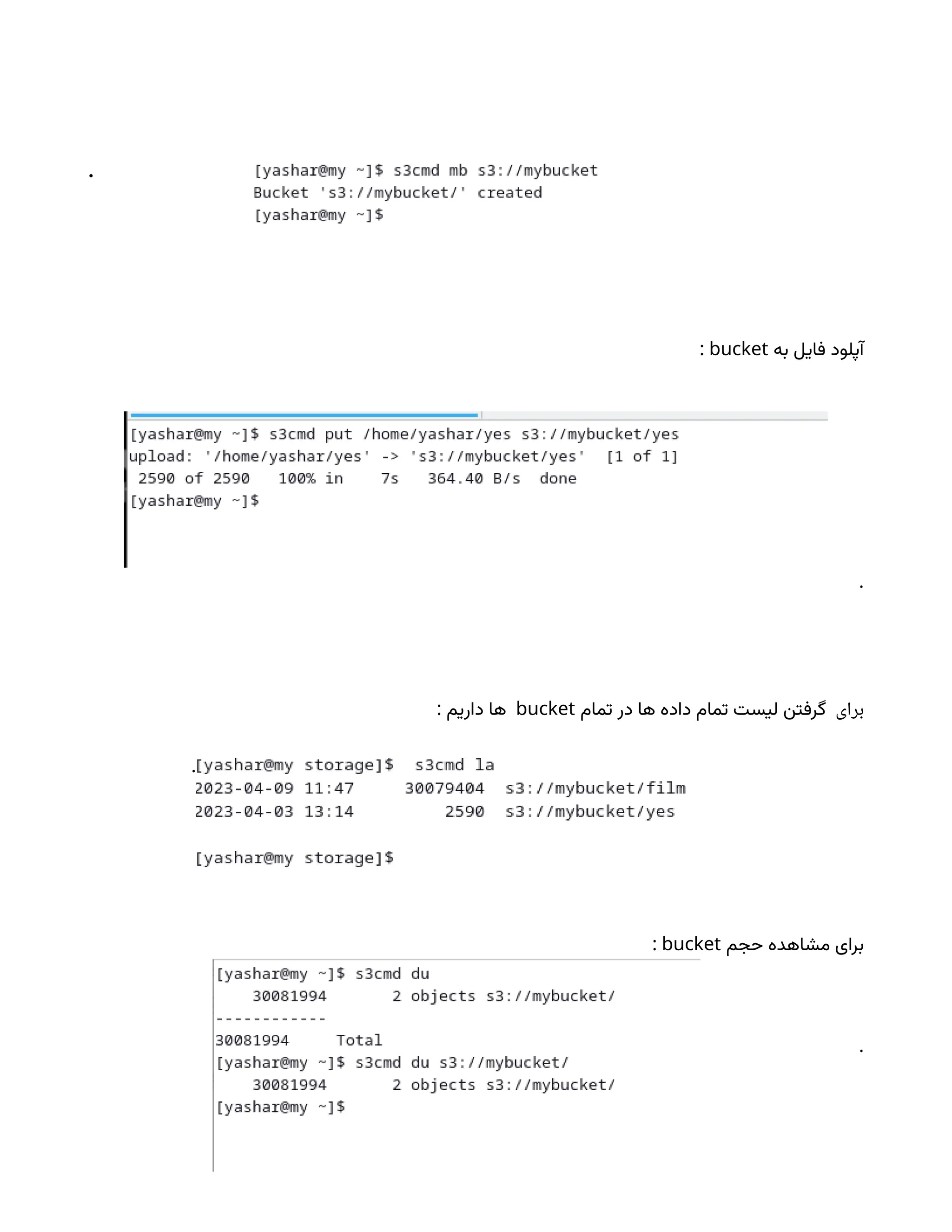 .
‫به‬ ‫فایل‬ ‫آپلود‬
bucket
:
.
‫برای‬
‫تمام‬ ‫در‬ ‫ها‬ ‫داده‬ ‫تمام‬ ‫لیست‬ ‫گرفتن‬
bucket
: ‫داریم‬ ‫ها‬
.
‫حجم‬ ‫مشاهده‬ ‫برای‬
bucket
:
.
 