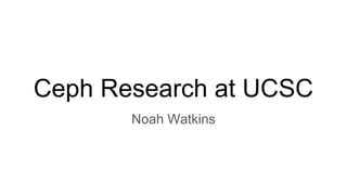 Ceph Research at UCSC
Noah Watkins
 