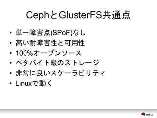 CephとGlusterFS共通点 
• 単一障害点(SPoF)なし 
• 高い耐障害性と可用性 
• 100%オープンソース 
• ペタバイト級のストレージ 
• 非常に良いスケーラビリティ 
• Linuxで動く 
 