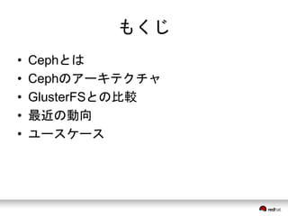 もくじ 
• Cephとは 
• Cephのアーキテクチャ 
• GlusterFSとの比較 
• 最近の動向 
• ユースケース 
 