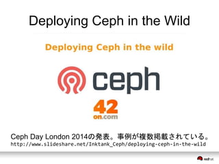 Deploying Ceph in the Wild 
Ceph Day London 2014の発表。事例が複数掲載されている。 
http://www.slideshare.net/Inktank_Ceph/deploying-ceph-in-the-wild 
 
