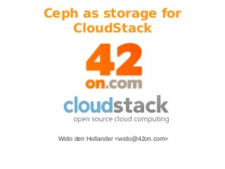 Ceph as storage for
   CloudStack




  Wido den Hollander <wido@42on.com>
 