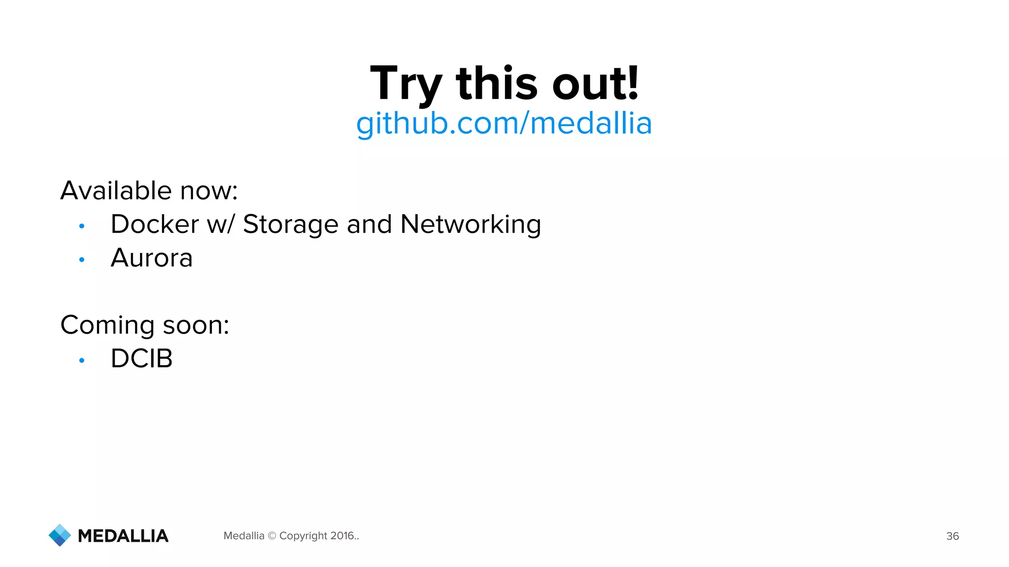 Medallia © Copyright 2016.. 36
Try this out!
Available now:
• Docker w/ Storage and Networking
• Aurora
Coming soon:
• DCIB
github.com/medallia
 