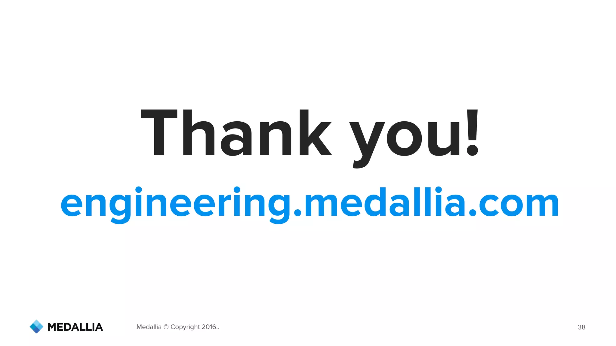 Medallia © Copyright 2016.. 38
Thank you!
engineering.medallia.com
 