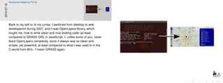 2014-07-16
Geosense Mapping Portal
Back to my self or to my jurney: I switched from desktop to web
developemnt during 2007, and it was OpenLayers library, which
tought me, how to write clean and nice looking code (at least
compared to GRASS GIS) in JavaScript. I, unlike some of you, never
feard OpenLayers complexity, since it always was so clean and
simple, yet powerfull, at least compared to what I was used to in the
C-world from 80’s - I mean GRASS again.
 