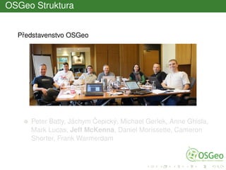 OSGeo Struktura
Pˇredstavenstvo OSGeo
Peter Batty, Jáchym ˇCepický, Michael Gerlek, Anne Ghisla,
Mark Lucas, Jeff McKenna, Daniel Morissette, Cameron
Shorter, Frank Warmerdam
 