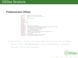 OSGeo Struktura
Pˇredstavenstvo OSGeo
Peter Batty, Jáchym ˇCepický, Michael Gerlek, Anne Ghisla,
Mark Lucas, Jeff McKenna, Daniel Morissette, Cameron
Shorter, Frank Warmerdam
 