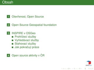 Obsah
1 Otevˇrenost, Open Source
2 Open Source Geospatial foundation
3 INSPIRE v OSGeo
Prohlížecí služby
Vyhledávací služby
Stahovací služby
Jak pokraˇcují práce
4 Open source aktivity v ˇCR
 