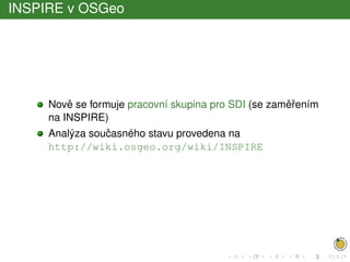 INSPIRE v OSGeo
Novˇe se formuje pracovní skupina pro SDI (se zamˇeˇrením
na INSPIRE)
Analýza souˇcasného stavu provedena na
http://wiki.osgeo.org/wiki/INSPIRE
 