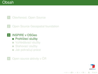 Obsah
1 Otevˇrenost, Open Source
2 Open Source Geospatial foundation
3 INSPIRE v OSGeo
Prohlížecí služby
Vyhledávací služby
Stahovací služby
Jak pokraˇcují práce
4 Open source aktivity v ˇCR
 