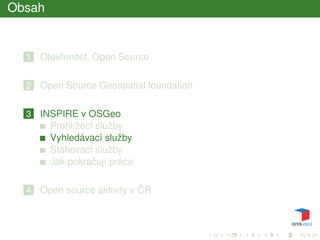 Obsah
1 Otevˇrenost, Open Source
2 Open Source Geospatial foundation
3 INSPIRE v OSGeo
Prohlížecí služby
Vyhledávací služby
Stahovací služby
Jak pokraˇcují práce
4 Open source aktivity v ˇCR
 