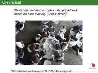 Otevˇrenost
Otevˇrenost není tisková zpráva nebo pˇrípadnová
studie, ale akce a dialog. [Chris Holmes]1
1
http://cholmes.wordpress.com/2013/05/14/opening-esri/
 