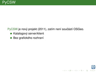 PyCSW
PyCSW je nový projekt (2011), zatím není souˇcástí OSGeo.
Katalogový server/klient
Bez graﬁckého rozhraní
 