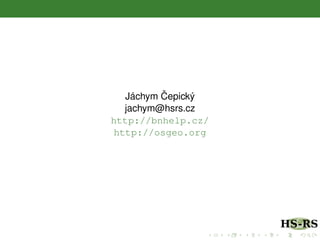 Jáchym ˇCepický
jachym@hsrs.cz
http://bnhelp.cz/
http://osgeo.org
 