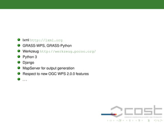lxml http://lxml.org
GRASS-WPS, GRASS-Python
Werkzeug http://werkzeug.pocoo.org/
Python 3
Django
MapServer for output generation
Respect to new OGC WPS 2.0.0 features
...

 