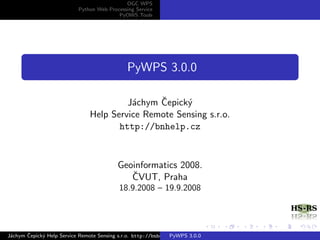 OGC WPS
                           Python Web Processing Service
                                          PyOWS Tools




                                              PyWPS 3.0.0

                                         a     ˇ
                                        J´chym Cepick´
                                                     y
                               Help Service Remote Sensing s.r.o.
                                      http://bnhelp.cz



                                          Geoinformatics 2008.
                                             ˇ
                                             CVUT, Praha
                                           18.9.2008 – 19.9.2008




 a     ˇ
J´chym Cepick´ Help Service Remote Sensing s.r.o. http://bnhelp.cz
             y                                                  PyWPS 3.0.0
 