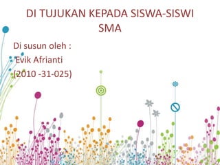 DI TUJUKAN KEPADA SISWA-SISWI
SMA
Di susun oleh :
Evik Afrianti
(2010 -31-025)
 