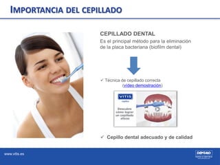 www.vitis.es
CEPILLADO DENTAL
Es el principal método para la eliminación
de la placa bacteriana (biofilm dental)
 Técnica...