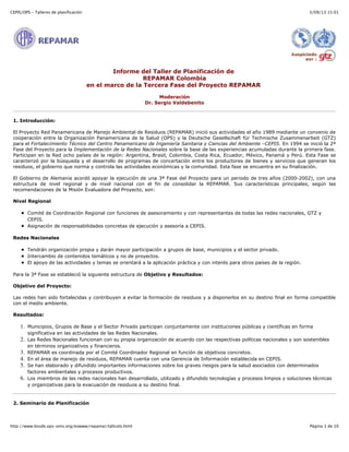 CEPIS/OPS - Talleres de planificación

3/09/13 15:01

Informe del Taller de Planificación de
REPAMAR Colombia
en el marco de la Tercera Fase del Proyecto REPAMAR
Moderación
Dr. Sergio Valdebenito

1. Introducción:
El Proyecto Red Panamericana de Manejo Ambiental de Residuos (REPAMAR) inició sus actividades el año 1989 mediante un convenio de
cooperación entre la Organización Panamericana de la Salud (OPS) y la Deutsche Gesellschaft für Technische Zusammenarbeit (GTZ)
para el Fortalecimiento Técnico del Centro Panamericano de Ingeniería Sanitaria y Ciencias del Ambiente –CEPIS. En 1994 se inició la 2ª
Fase del Proyecto para la Implementación de la Redes Nacionales sobre la base de las experiencias acumuladas durante la primera fase.
Participan en la Red ocho países de la región: Argentina, Brasil, Colombia, Costa Rica, Ecuador, México, Panamá y Perú. Esta Fase se
caracterizó por la búsqueda y el desarrollo de programas de concertación entre los productores de bienes y servicios que generan los
residuos, el gobierno que norma y controla las actividades económicas y la comunidad. Esta fase se encuentra en su finalización.
El Gobierno de Alemania acordó apoyar la ejecución de una 3ª Fase del Proyecto para un periodo de tres años (2000-2002), con una
estructura de nivel regional y de nivel nacional con el fin de consolidar la REPAMAR. Sus características principales, según las
recomendaciones de la Misión Evaluadora del Proyecto, son:
Nivel Regional
Comité de Coordinación Regional con funciones de asesoramiento y con representantes de todas las redes nacionales, GTZ y
CEPIS.
Asignación de responsabilidades concretas de ejecución y asesoría a CEPIS.
Redes Nacionales
Tendrán organización propia y darán mayor participación a grupos de base, municipios y el sector privado.
Intercambio de contenidos temáticos y no de proyectos.
El apoyo de las actividades y temas se orientará a la aplicación práctica y con interés para otros países de la región.
Para la 3ª Fase se estableció la siguiente estructura de Objetivo y Resultados:
Objetivo del Proyecto:
Las redes han sido fortalecidas y contribuyen a evitar la formación de residuos y a disponerlos en su destino final en forma compatible
con el medio ambiente.
Resultados:

1. Municipios, Grupos de Base y el Sector Privado participan conjuntamente con instituciones públicas y científicas en forma
significativa en las actividades de las Redes Nacionales.

2. Las Redes Nacionales funcionan con su propia organización de acuerdo con las respectivas políticas nacionales y son sostenibles
en términos organizativos y financieros.

3. REPAMAR es coordinada por el Comité Coordinador Regional en función de objetivos concretos.
4. En el área de manejo de residuos, REPAMAR cuenta con una Gerencia de Información establecida en CEPIS.
5. Se han elaborado y difundido importantes informaciones sobre los graves riesgos para la salud asociados con determinados
factores ambientales y procesos productivos.

6. Los miembros de las redes nacionales han desarrollado, utilizado y difundido tecnologías y procesos limpios y soluciones técnicas
y organizativas para la evacuación de residuos a su destino final.

2. Seminario de Planificación

http://www.bvsde.ops-oms.org/eswww/repamar/tallcolo.html

Página 1 de 10

 