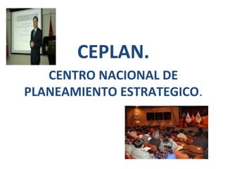 CEPLAN.
   CENTRO NACIONAL DE
PLANEAMIENTO ESTRATEGICO.
 