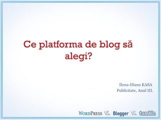 Ce platforma de blog să
         alegi?

                    Ilona-Diana KASA
                   Publicitate, Anul III.
 
