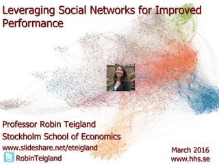 Leveraging Social Networks for Improved
Performance
Professor Robin Teigland
Stockholm School of Economics
www.slideshare.net/eteigland
RobinTeigland
March 2016
www.hhs.se
 