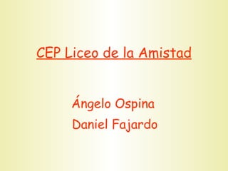 CEP Liceo de la Amistad Ángelo Ospina  Daniel Fajardo 