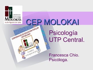 CEP MOLOKAI Psicología UTP Central. Francesca Chio. Psicóloga. 