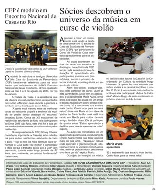 Sócios descobrem o 
universo da música em curso de violão 
Maria Alves 
aposentada 
“É o instrumento que eu acho mais bonito. Quero tocar para os meus netos” 
Aprender a tocar um instrumento está sendo a tarefa de uma turma com 10 sócios da Casa do Estudante de Pernambuco (CEP) que participam do Curso de Violão da Casa oferecido gratuitamente para os associados. 
As aulas acontecem ao final de tarde dos sábados e domingos, no auditório da CEP, tendo cada aula duas horas de duração. O aprendizado dos participantes acontece em dois módulos, sendo o primeiro de teoria, incluindo apostila gratuita, e o segundo de prática. 
Além dos sócios, qualquer pessoa pode participar do curso. Quem já está aprendendo, junto com os associados, é a aposentada Maria Alves, de 69 anos. Ela soube das aulas por um amigo e decidiu realizar um sonho antigo de tocar violão. “É o instrumento que eu acho mais bonito. Quero tocar para os meus netos” disse ela. Maria é da cidade de Vitória de Santo Antão, mas está morando em Recife para cuidar de uma amigo, também idosa. Ela já participou de quatro aulas. “Estou aprendendo a dedilhar para depois aprender as notas” explica. 
As aulas são ministradas por um apaixonado pela música, o estudante de Direito, Mário Rocha que toca violão há mais de dez anos. “Qualquer pessoa pode aprender. O grande segre-do é disciplina e força de vontade como tudo na vida, além de praticar muito, pelo menos uma hora por dia” explica Mário. 
O projeto de inserção da música 
Informativo da Casa do Estudante de Pernambuco. Gestão: UM NOVO CAMINHO PARA UMA NOVA CEP - Presidente: Alan Andrade. Vice: Sidney Ribeiro. Diretores: Elder Aquino (Saúde e Alimentação) Dionísio Siqueira (Esportes) Silvia Karla (Educação) Paulo Cezar Alencar (Disciplina), Hugo Menezes (Cultura), Jefferson Lopes (Eventos), Mário Rocha (Patrimônio). Conselho Administrativo - Eduardo Vicente, Nara Noblat, Carlos Pires, Ana Patricia Pastick, Hélio Araújo, Dep. Gustavo Negromonte, Nélio Carneiro, Cícero Anael, Lazaro Luis Souza, Nolane Pedrosa e Luiz Barreto. / Supervisor Administrativo Antônio Pessoa, Assessoria de Planejamento Vilma Granjeiro, Departamento de Apoio ao Estudante Mirna Karla, Assessoria Jurídica Paulo Novaes. 
(Tiragem: 1000 exemplares) Reportagem, edição, diagramação e fotos: Jornalista Adriano Pádua - DRT 2515 PE 
23 
no cotidiano dos sócios da Casa foi do Coordenador de Cultura da entidade Hugo Menezes. “A gente fez uma enquete nas redes sociais e o pessoal escolheu o violão. O Curso é um sucesso com muitos inscritos e uma participação efetiva de todos eles” afirmou Hugo. As aulas continuam no próximo ano com as três turmas. 
CEP é modelo em 
Encontro Nacional de Casas no Rio 
O modelo de estrutura e serviços oferecidos pela Casa do Estudante de Pernambuco (CEP) tornaram-se referência para os estudantes que participavam do XXXVII Encontro Nacional de Casas Estudantis, o Ence, realizado entre os dias 4 e 9 de agosto, de 2013, no Rio de Janeiro. 
A história da Casa e a assistência que ela oferece aos estudantes foram apresentados pelo sócio Jéfferson Lopes durante a plenária e também com a distribuição de um folder. 
“A gente está mesmo entre as melhores casas de estudante do país e servimos de modelo de gestão sendo destaque no encontro” destacou Lopes. Cerca de 300 estudantes de residências estudantis de todo país participaram do Ence 2013 cujo foco, este ano, foi a luta pelos direitos historicamente já conquistados pelos residentes. 
O vice-presidente da CEP, Sidney Ribeiro, considerou importante a Casa ter sido referência para outras residências estudantis de todo o país. “Isso só nos dá mais estímulo para tornarmos a Casa cada vez melhor e concretizar a ideia de que o trabalho social que a CEP vem prestando, durante essa longa jornada de 82 anos, tem, realmente, um retorno fundamental” comemorou. 
O sócio e Coordenador de Eventos da CEP Jefferson Lopes no Encontro (último à direita)  