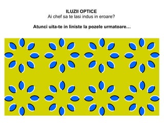 ILUZII OPTICE   Ai chef sa te lasi indus in eroare?  Atunci uita-te in liniste la pozele urmatoare… 